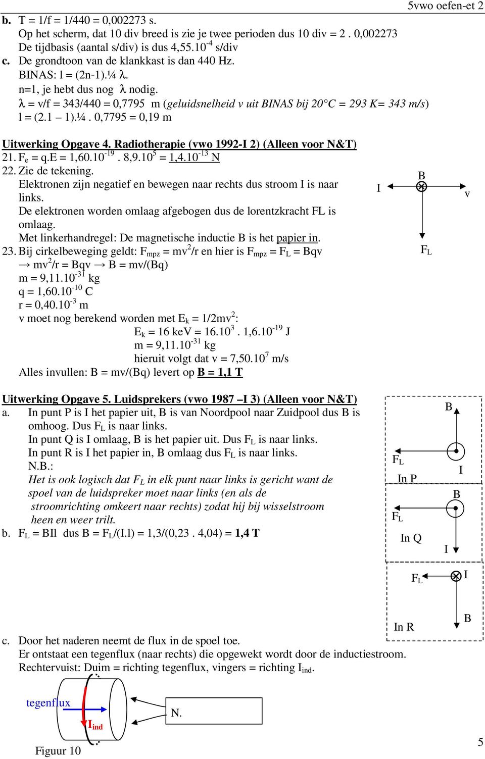 Radiotherapie (vwo 992-I 2) (Alleen voor N&T) 2. F e = q.e =,6. -9. 8,9. 5 =,4. -3 N 22. Zie de tekening. Elektronen zijn negatief en bewegen naar rechts dus stroom I is naar links.