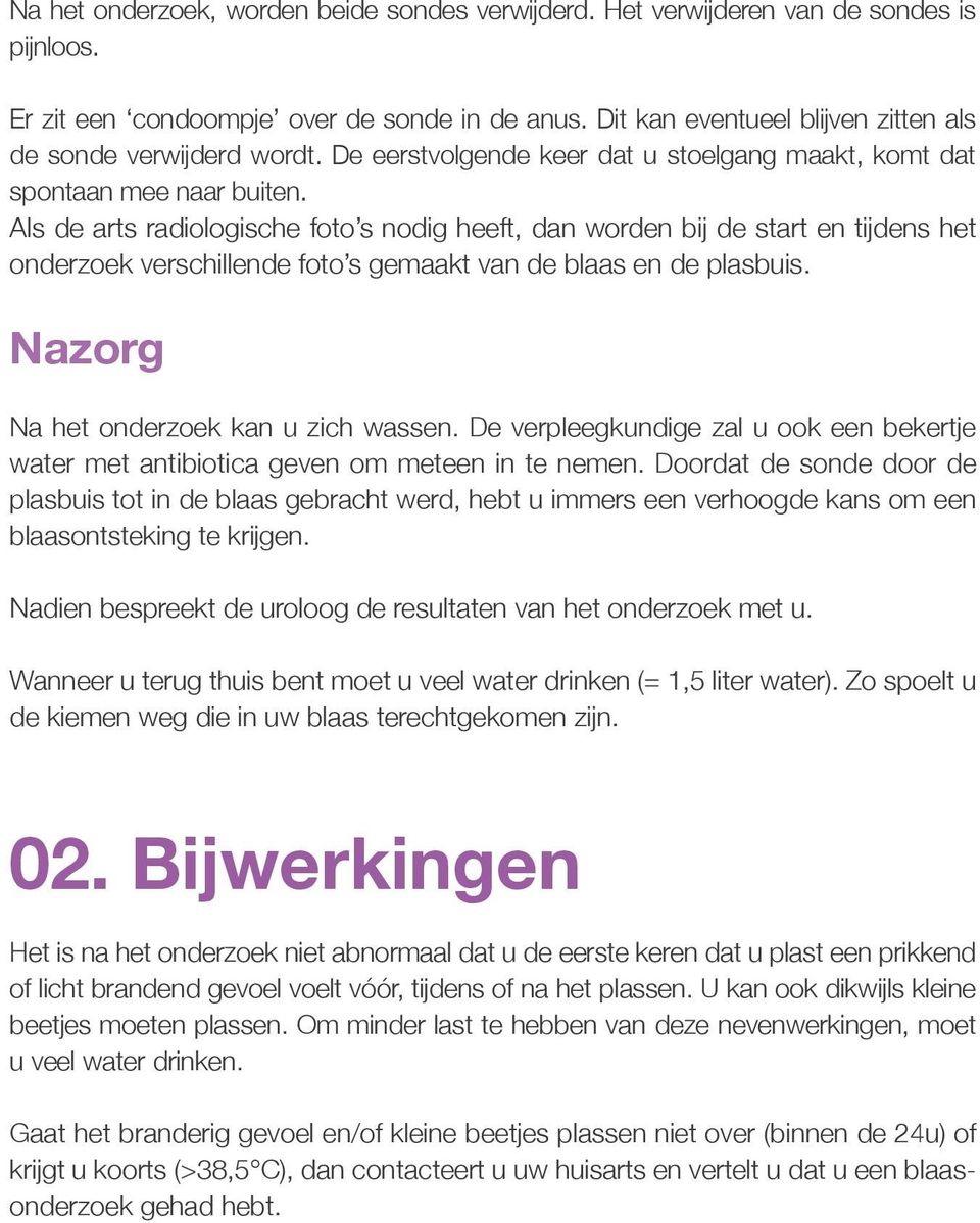 Als de arts radiologische foto s nodig heeft, dan worden bij de start en tijdens het onderzoek verschillende foto s gemaakt van de blaas en de plasbuis. Nazorg Na het onderzoek kan u zich wassen.