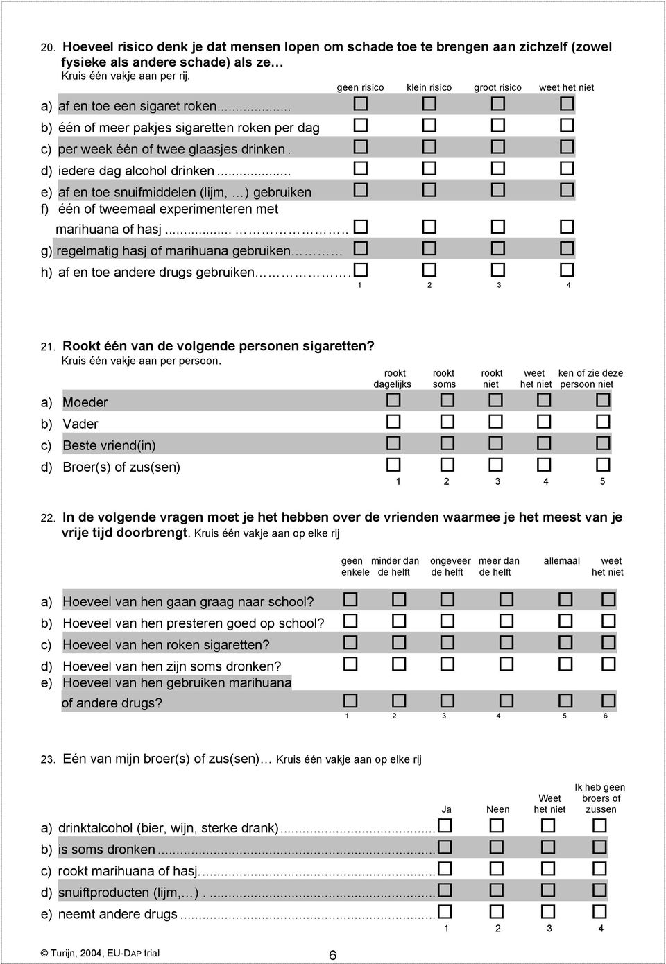 d) iedere dag alcohol drinken... e) af en toe snuifmiddelen (lijm, ) gebruiken f) één of tweemaal experimenteren met marihuana of hasj.