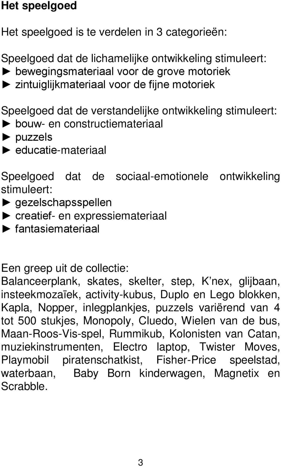 gezelschapsspellen creatief- en expressiemateriaal fantasiemateriaal Een greep uit de collectie: Balanceerplank, skates, skelter, step, K nex, glijbaan, insteekmozaïek, activity-kubus, Duplo en Lego