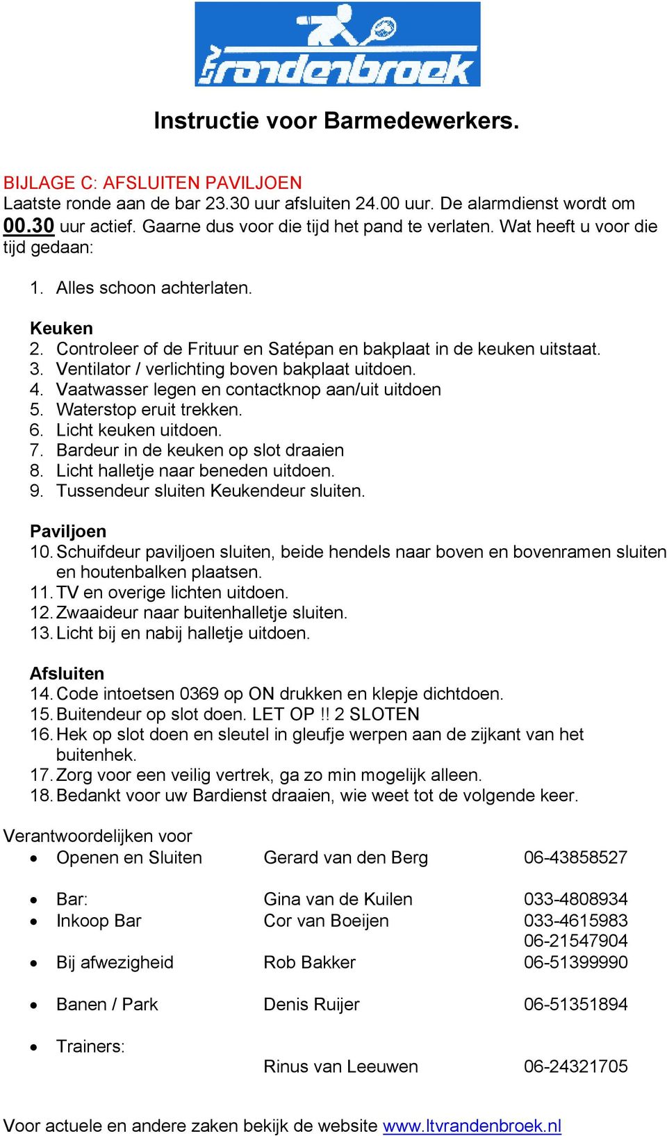 Vaatwasser legen en contactknop aan/uit uitdoen 5. Waterstop eruit trekken. 6. Licht keuken uitdoen. 7. Bardeur in de keuken op slot draaien 8. Licht halletje naar beneden uitdoen. 9.