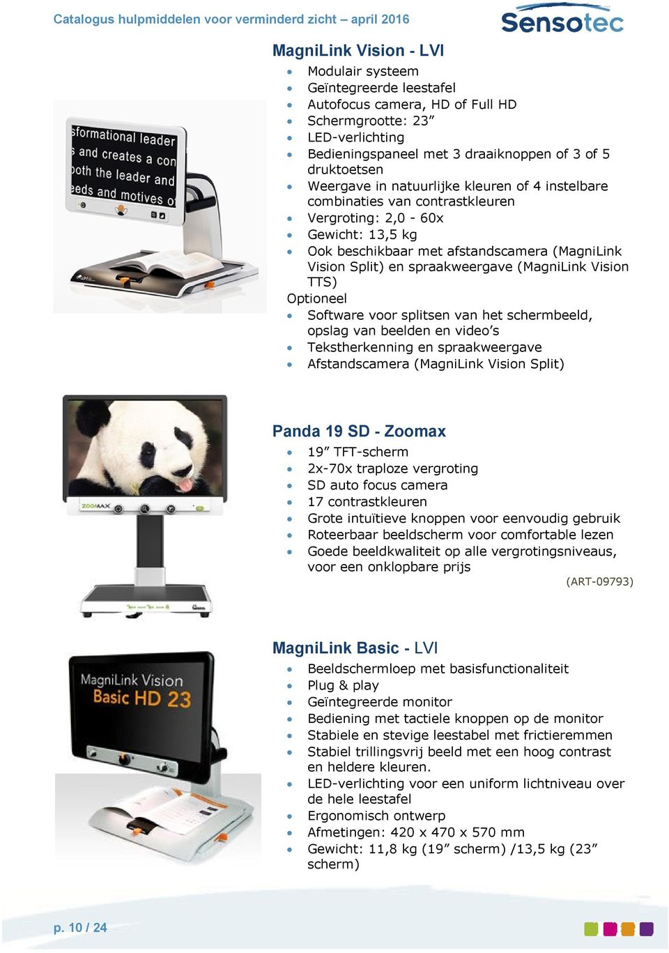 Vision TTS) Optioneel Software voor splitsen van het schermbeeld, opslag van beelden en video s Tekstherkenning en spraakweergave Afstandscamera (MagniLink Vision Split) Panda 19 SD - Zoomax 19