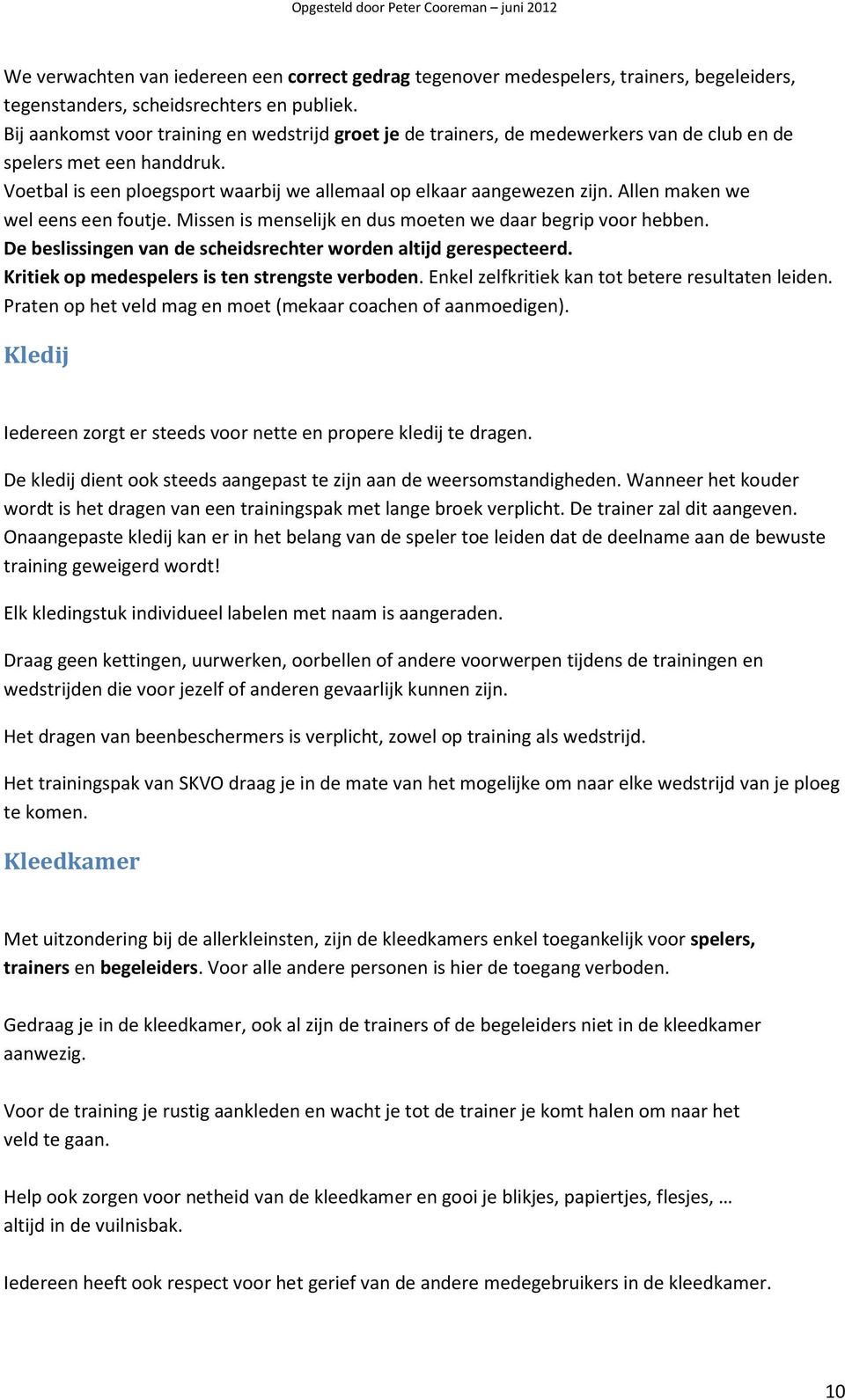 Allen maken we wel eens een foutje. Missen is menselijk en dus moeten we daar begrip voor hebben. De beslissingen van de scheidsrechter worden altijd gerespecteerd.