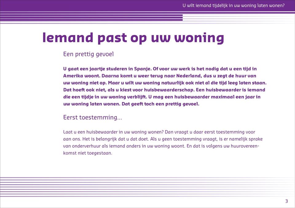 Dat hoeft ook niet, als u kiest voor huisbewaarderschap. Een huisbewaarder is iemand die een tijdje in uw woning verblijft. U mag een huisbewaarder maximaal een jaar in uw woning laten wonen.