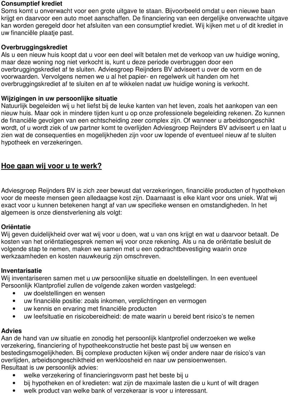 Overbruggingskrediet Als u een nieuw huis koopt dat u voor een deel wilt betalen met de verkoop van uw huidige woning, maar deze woning nog niet verkocht is, kunt u deze periode overbruggen door een