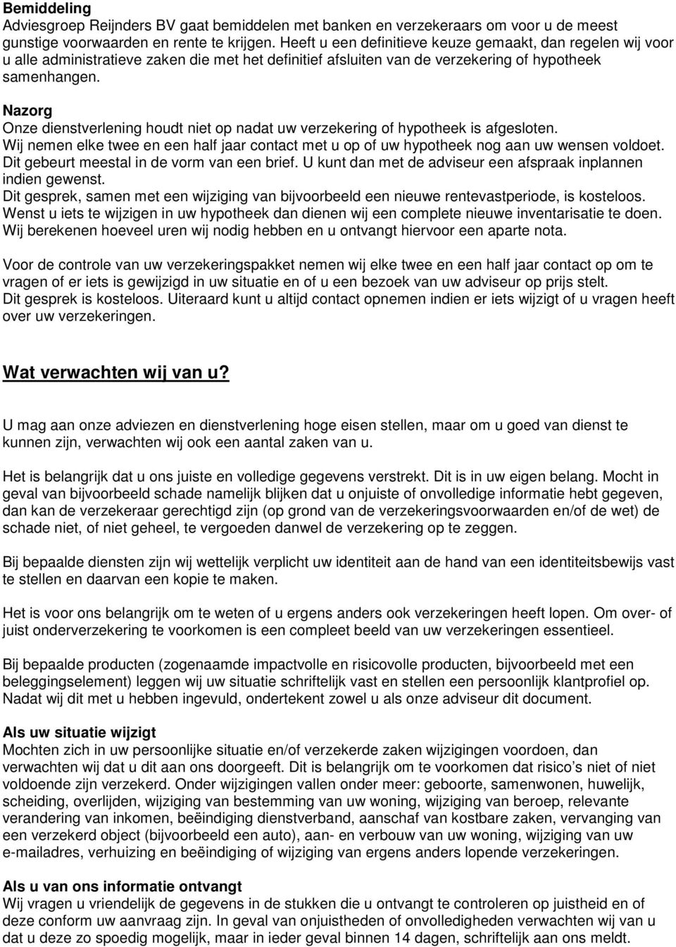 Nazorg Onze dienstverlening houdt niet op nadat uw verzekering of hypotheek is afgesloten. Wij nemen elke twee en een half jaar contact met u op of uw hypotheek nog aan uw wensen voldoet.