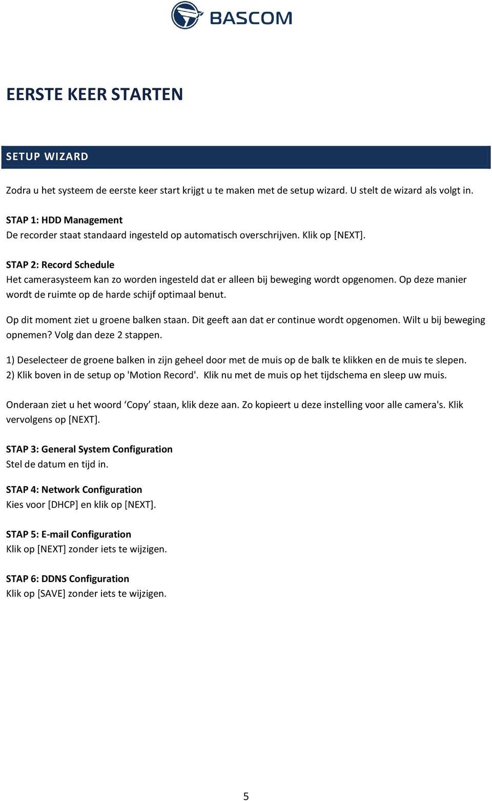 STAP 2: Record Schedule Het camerasysteem kan zo worden ingesteld dat er alleen bij beweging wordt opgenomen. Op deze manier wordt de ruimte op de harde schijf optimaal benut.