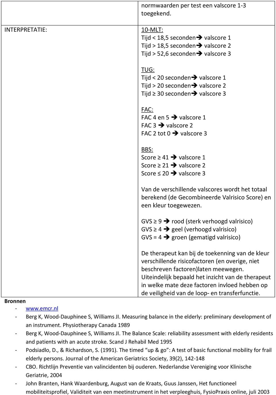 seconden valscore 3 FAC: FAC 4 en 5 valscore 1 FAC 3 valscore 2 FAC 2 tot 0 valscore 3 BBS: Score 41 valscore 1 Score 21 valscore 2 Score 20 valscore 3 Van de verschillende valscores wordt het totaal