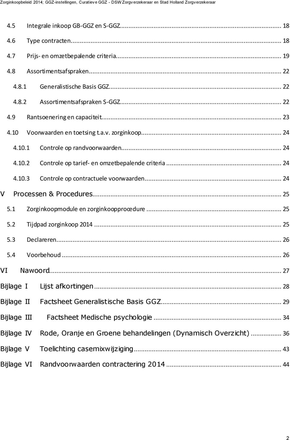 .. 24 V Processen & Procedures... 25 5.1 Zorginkoopmodule en zorginkoopprocedure... 25 5.2 Tijdpad zorginkoop 2014... 25 5.3 Declareren... 26 5.4 Voorbehoud... 26 VI Nawoord.