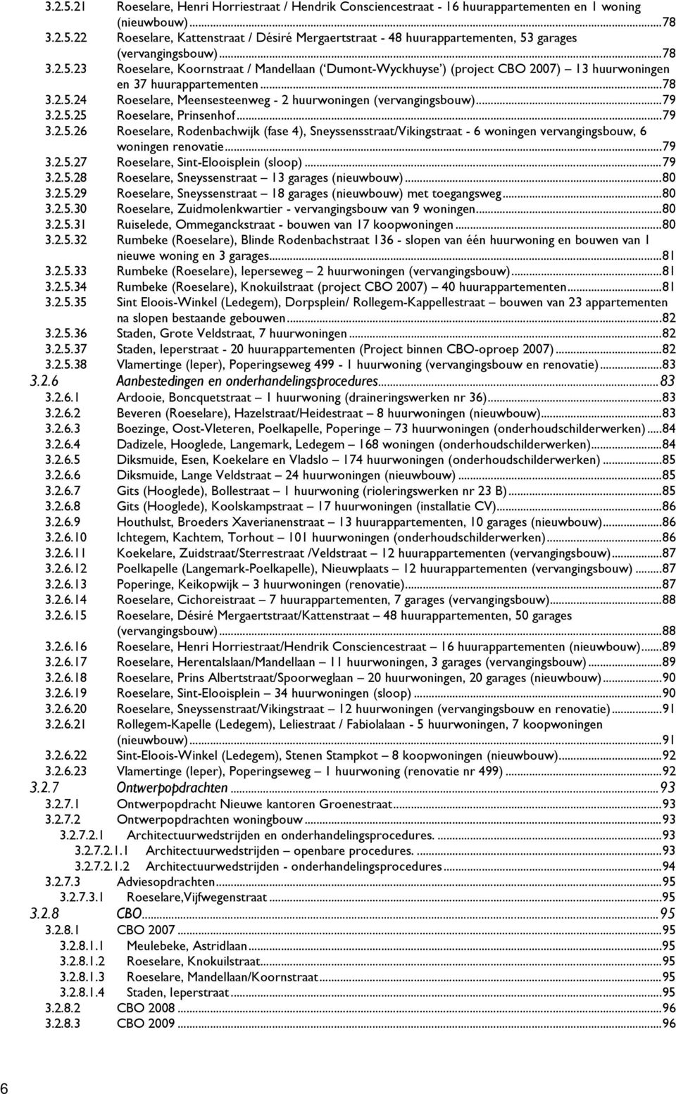 .. 79 3.2.5.25 Roeselare, Prinsenhof... 79 3.2.5.26 Roeselare, Rodenbachwijk (fase 4), Sneyssensstraat/Vikingstraat - 6 woningen vervangingsbouw, 6 woningen renovatie... 79 3.2.5.27 Roeselare, Sint-Elooisplein (sloop).