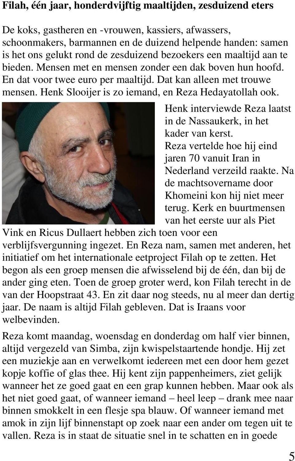 Henk Slooijer is zo iemand, en Reza Hedayatollah ook. Henk interviewde Reza laatst in de Nassaukerk, in het kader van kerst.