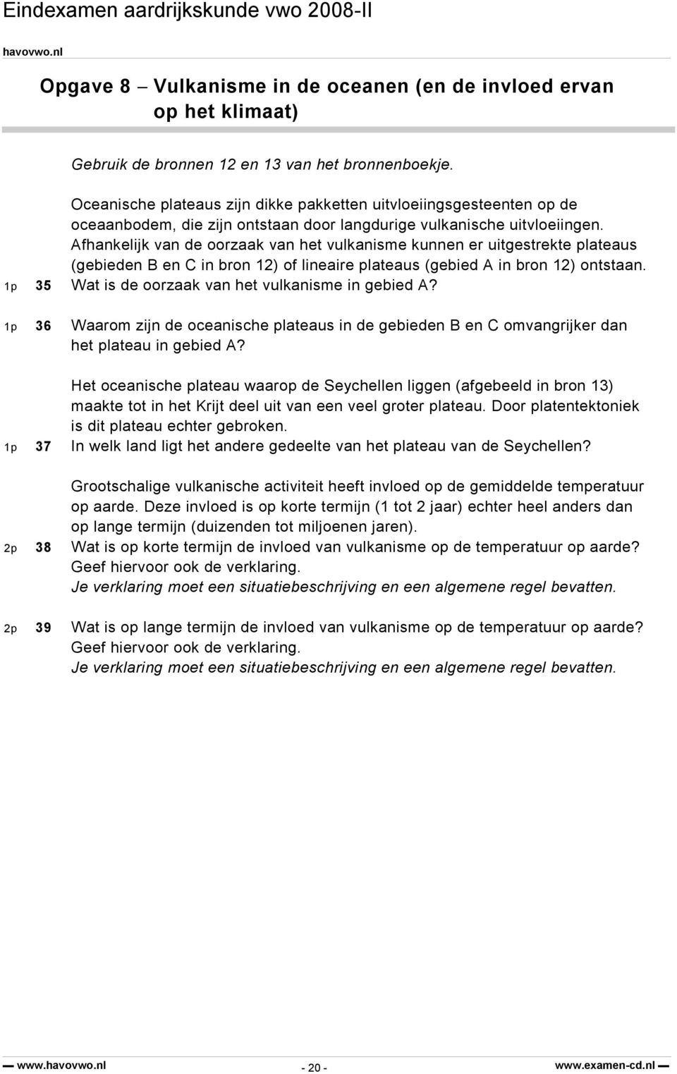 Afhankelijk van de oorzaak van het vulkanisme kunnen er uitgestrekte plateaus (gebieden B en C in bron 12) of lineaire plateaus (gebied A in bron 12) ontstaan.