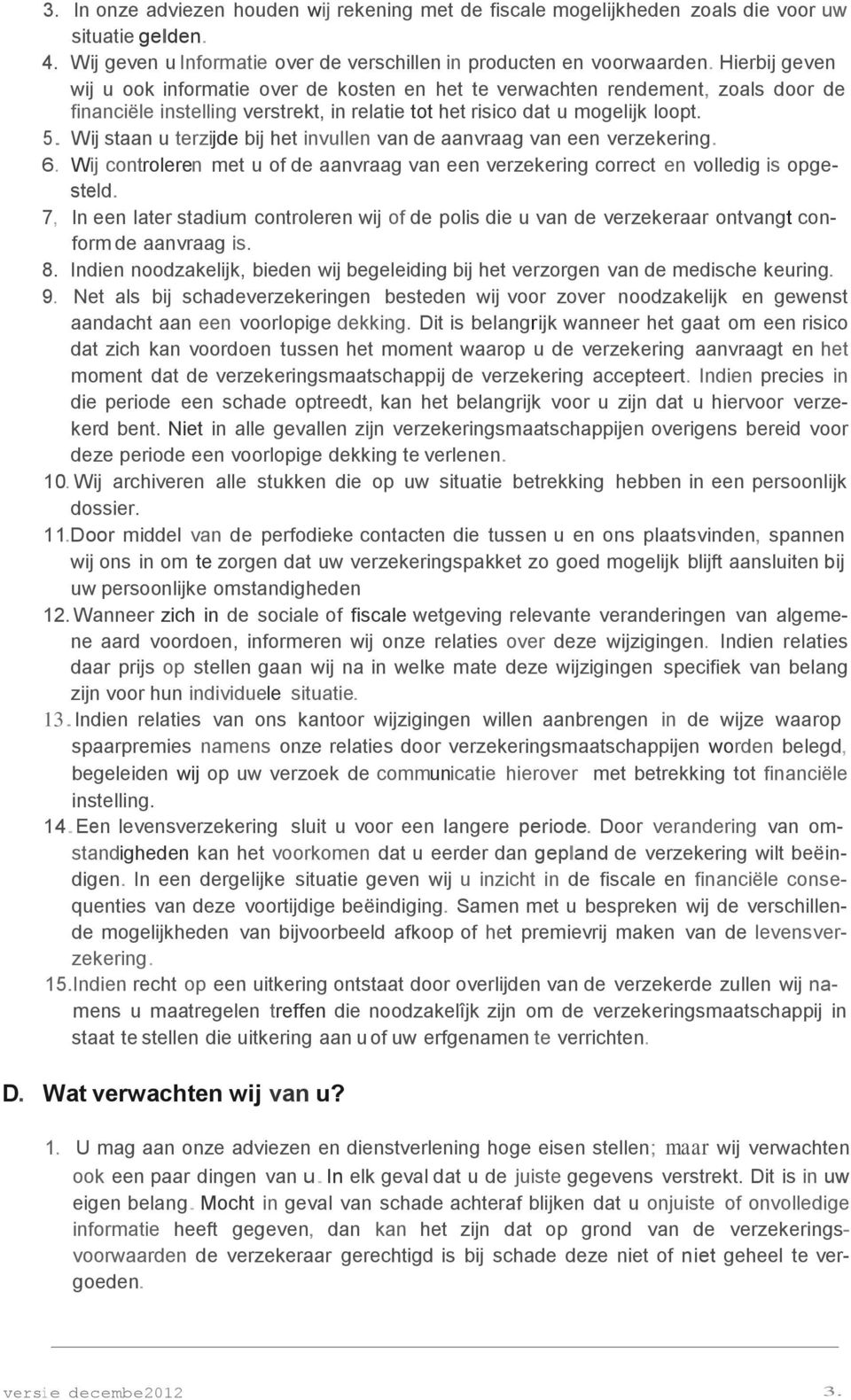 Wij staan u terzijde bij het invullen van de aanvraag van een verzekering. 6. Wij controleren met u of de aanvraag van een verzekering correct en volledig is opgesteld.