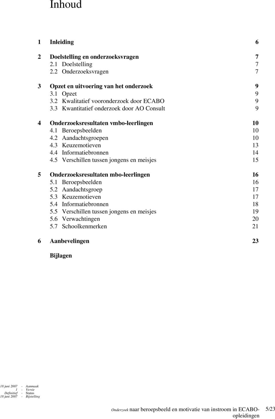 2 Aandachtsgroepen 10 4.3 Keuzemotieven 13 4.4 Informatiebronnen 14 4.5 Verschillen tussen jongens en meisjes 15 5 Onderzoeksresultaten mbo-leerlingen 16 5.