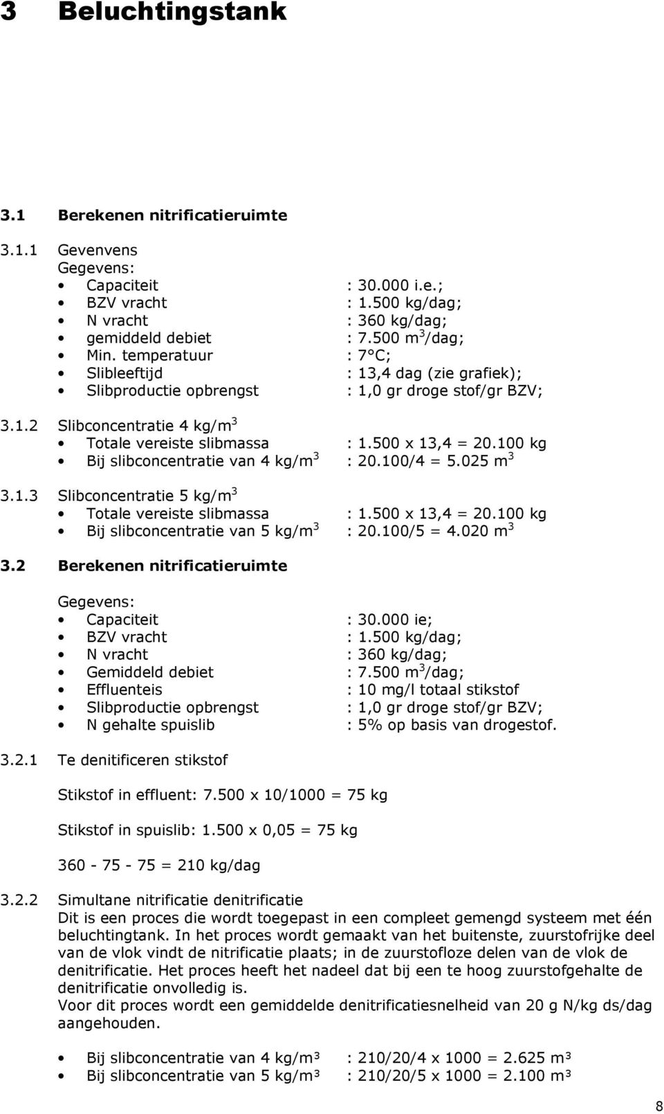 100 kg Bij slibconcentratie van 4 kg/m 3 : 20.100/4 = 5.025 m 3 3.1.3 Slibconcentratie 5 kg/m 3 Totale vereiste slibmassa : 1.500 x 13,4 = 20.100 kg Bij slibconcentratie van 5 kg/m 3 : 20.100/5 = 4.