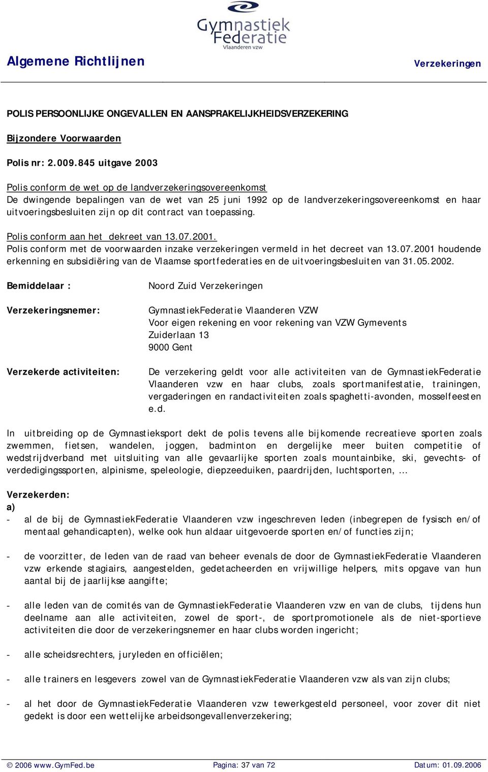 dit contract van toepassing. Polis conform aan het dekreet van 13.07.2001. Polis conform met de voorwaarden inzake verzekeringen vermeld in het decreet van 13.07.2001 houdende erkenning en subsidiëring van de Vlaamse sportfederaties en de uitvoeringsbesluiten van 31.