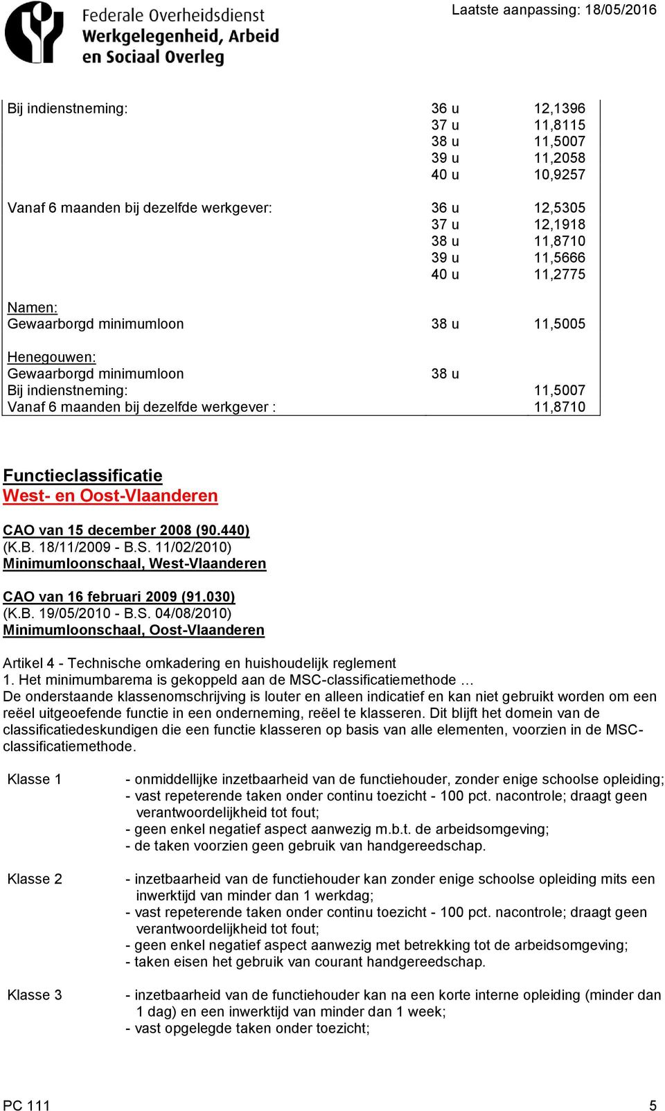 Oost-Vlaanderen CAO van 15 december 2008 (90.440) (K.B. 18/11/2009 - B.S. 11/02/2010) Minimumloonschaal, West-Vlaanderen CAO van 16 februari 2009 (91.030) (K.B. 19/05/2010 - B.S. 04/08/2010) Minimumloonschaal, Oost-Vlaanderen Artikel 4 - Technische omkadering en huishoudelijk reglement 1.