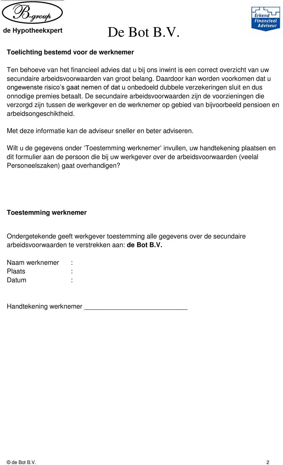 De secundaire arbeidsvoorwaarden zijn de voorzieningen die verzorgd zijn tussen de werkgever en de werknemer op gebied van bijvoorbeeld pensioen en arbeidsongeschiktheid.