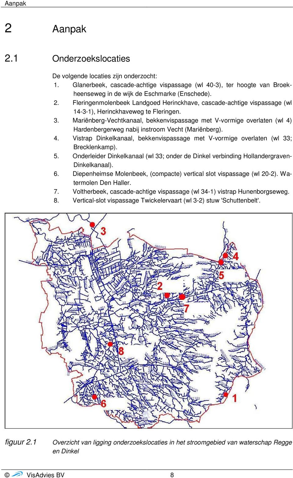 5. Onderleider Dinkelkanaal (wl 33; onder de Dinkel verbinding Hollandergraven- Dinkelkanaal). 6. Diepenheimse Molenbeek, (compacte) vertical slot vispassage (wl 20-2). Watermolen Den Haller. 7.