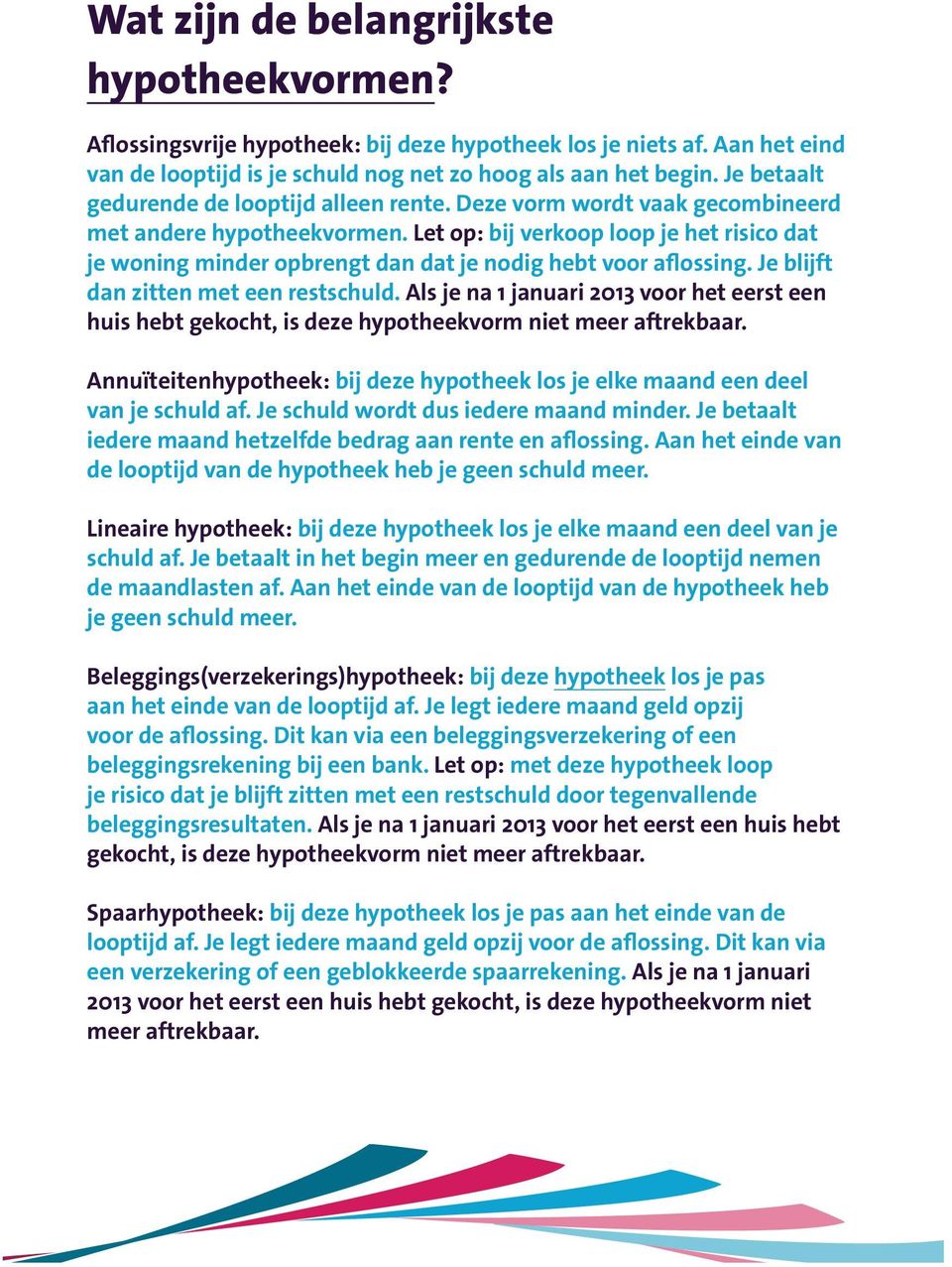 Let op: bij verkoop loop je het risico dat je woning minder opbrengt dan dat je nodig hebt voor aflossing. Je blijft dan zitten met een restschuld.