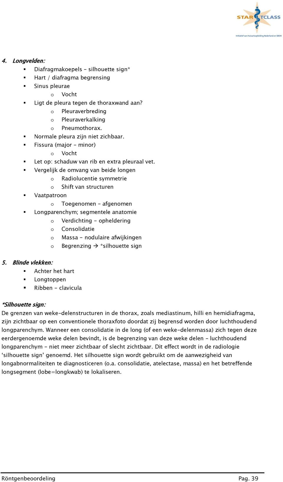 Vergelijk de omvang van beide longen o Radiolucentie symmetrie o Shift van structuren Vaatpatroon o Toegenomen afgenomen Longparenchym; segmentele anatomie o Verdichting - opheldering o Consolidatie