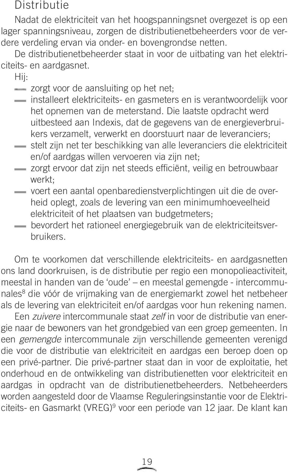 Hij: zorgt voor de aansluiting op het net; installeert elektriciteits- en gasmeters en is verantwoordelijk voor het opnemen van de meterstand.