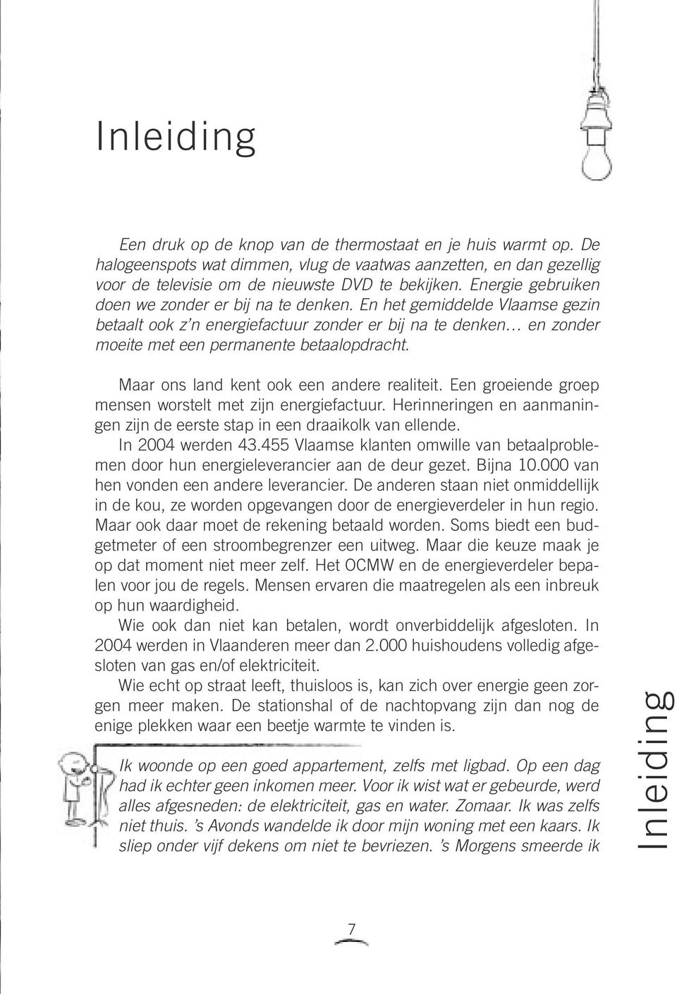 Maar ons land kent ook een andere realiteit. Een groeiende groep mensen worstelt met zijn energiefactuur. Herinneringen en aanmaningen zijn de eerste stap in een draaikolk van ellende.