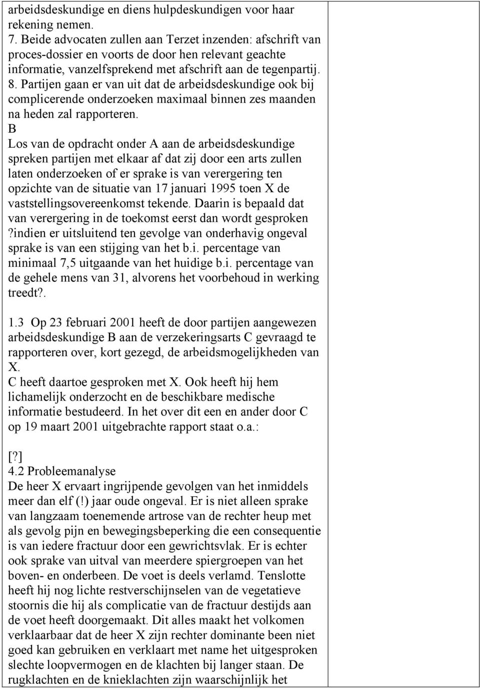 Partijen gaan er van uit dat de arbeidsdeskundige ook bij complicerende onderzoeken maximaal binnen zes maanden na heden zal rapporteren.