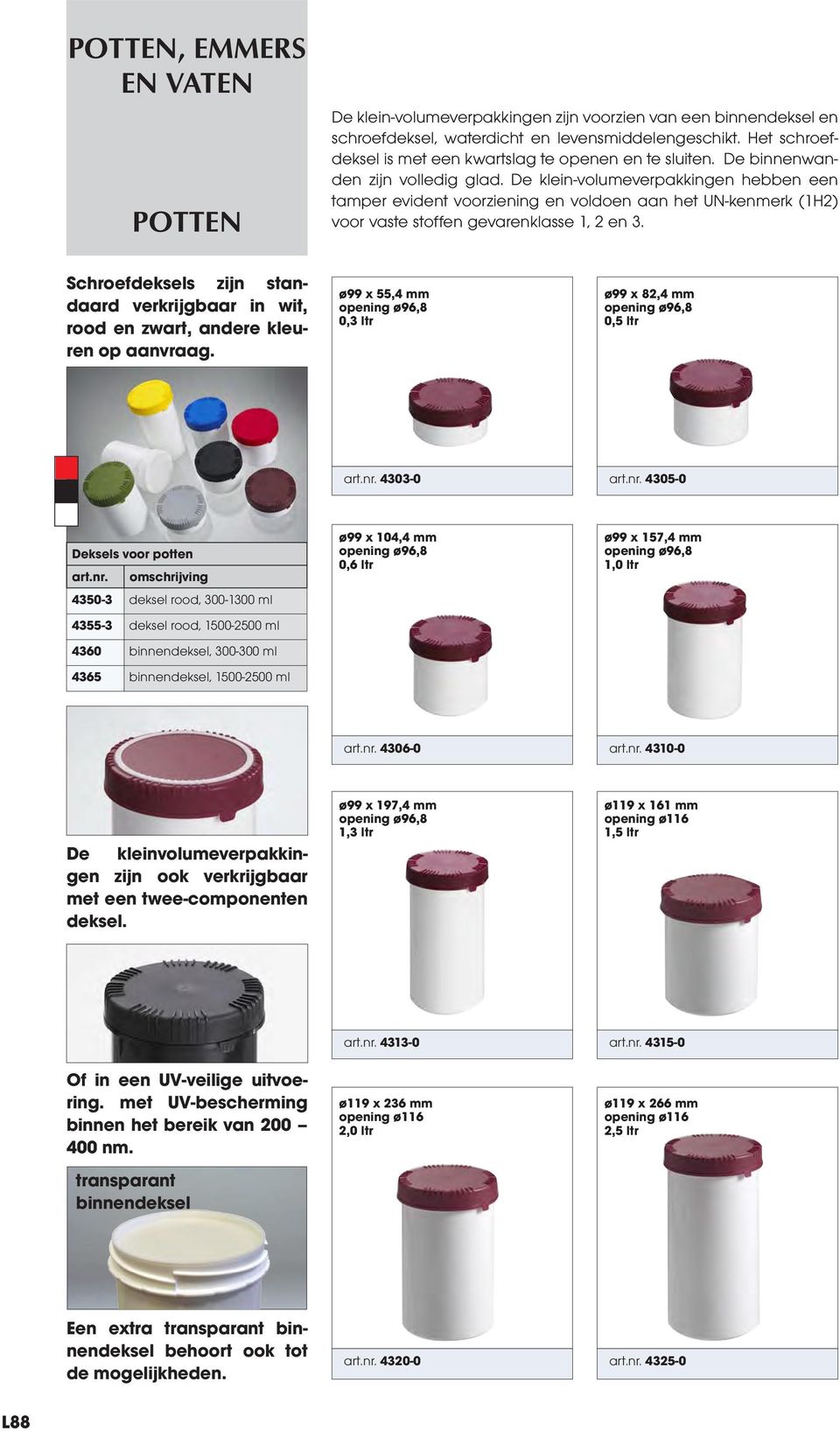 Schroefdeksels zijn standaard verkrijgbaar in wit, rood en zwart, andere kleuren op aanvraag. ø99 x 55,4 mm 0,3 ltr ø99 x 82,4 mm 0,5 ltr art.nr.