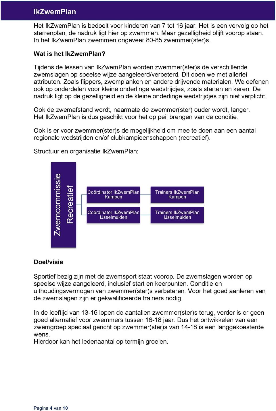 Tijdens de lessen van IkZwemPlan worden zwemmer(ster)s de verschillende zwemslagen op speelse wijze aangeleerd/verbeterd. Dit doen we met allerlei attributen.