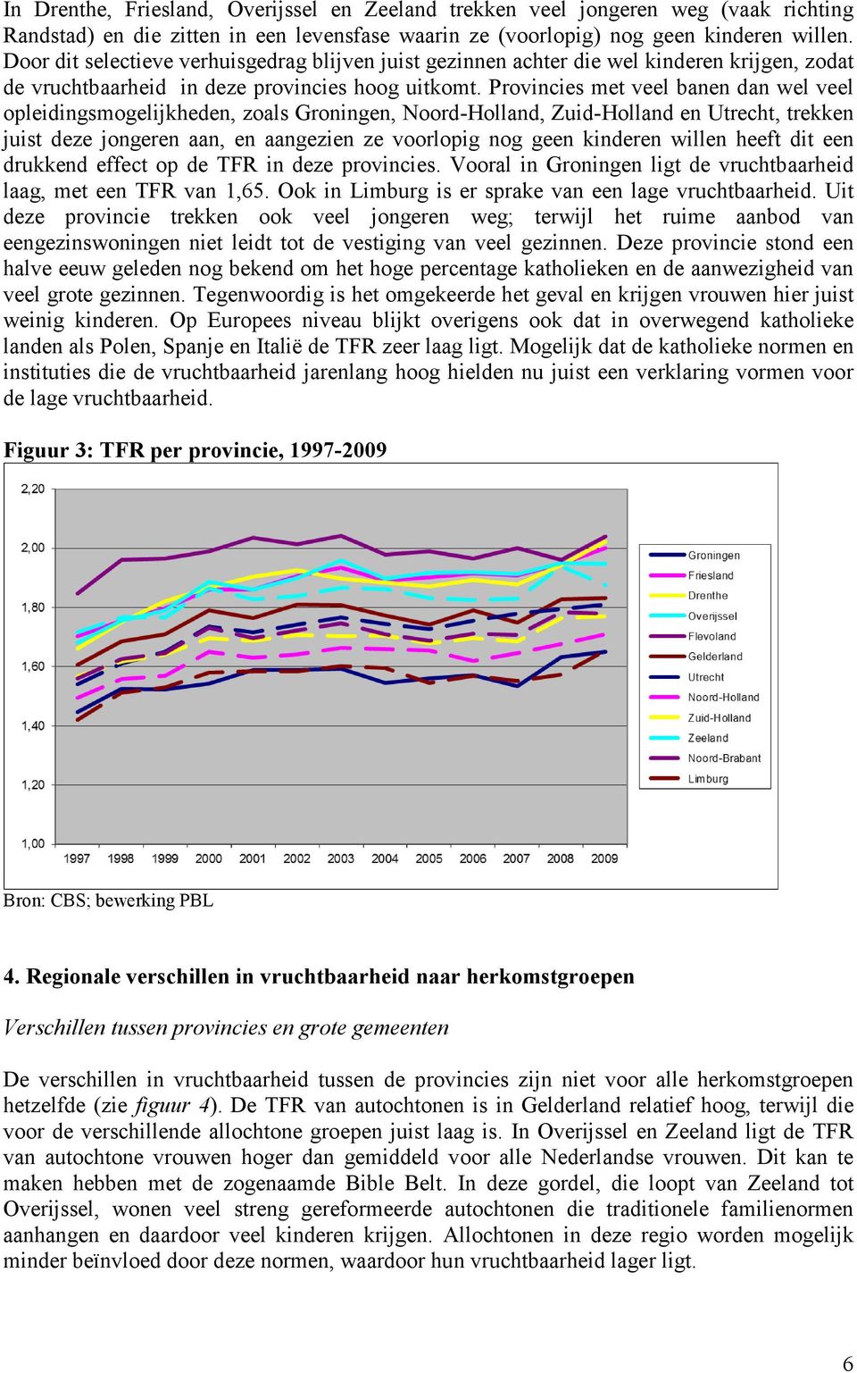 Provincies met veel banen dan wel veel opleidingsmogelijkheden, zoals Groningen, Noord-Holland, Zuid-Holland en Utrecht, trekken juist deze jongeren aan, en aangezien ze voorlopig nog geen kinderen