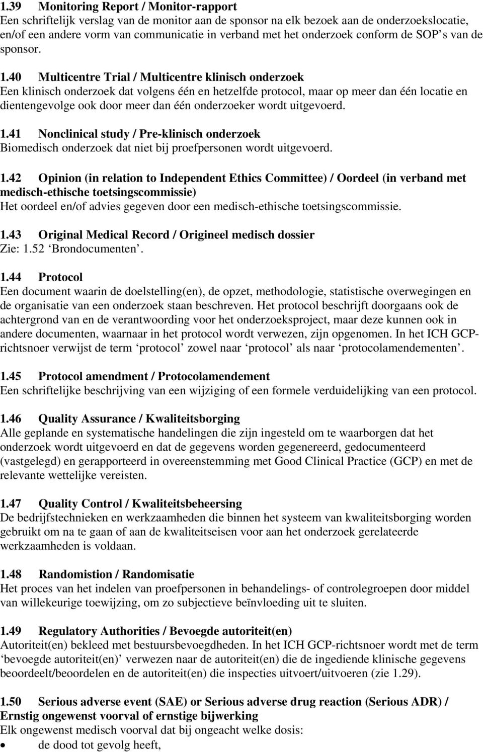 40 Multicentre Trial / Multicentre klinisch onderzoek Een klinisch onderzoek dat volgens één en hetzelfde protocol, maar op meer dan één locatie en dientengevolge ook door meer dan één onderzoeker