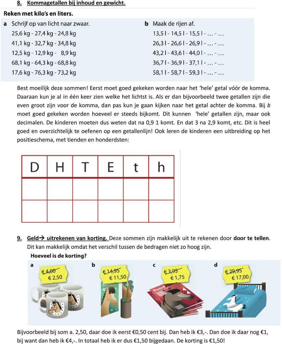 Dit kunnen hele getallen zijn, maar ook decimalen. De kinderen moeten dus weten dat na 0,9 1 komt. En dat 3 na 2,9 komt, etc. Dit is heel goed en overzichtelijk te oefenen op een getallenlijn!