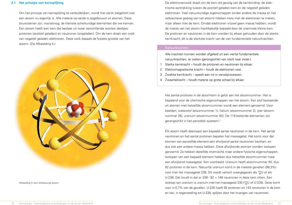 Een atoom heeft een kern die bestaat uit twee verschillende soorten deeltjes: protonen (positief geladen) en neutronen (ongeladen). Om de kern draait een wolk van negatief geladen elektronen.