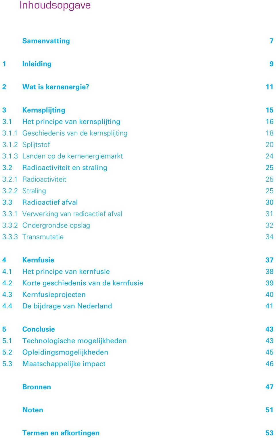 3.2 Ondergrondse opslag 32 3.3.3 Transmutatie 34 4 Kernfusie 37 4.1 Het principe van kernfusie 38 4.2 Korte geschiedenis van de kernfusie 39 4.3 Kernfusieprojecten 40 4.