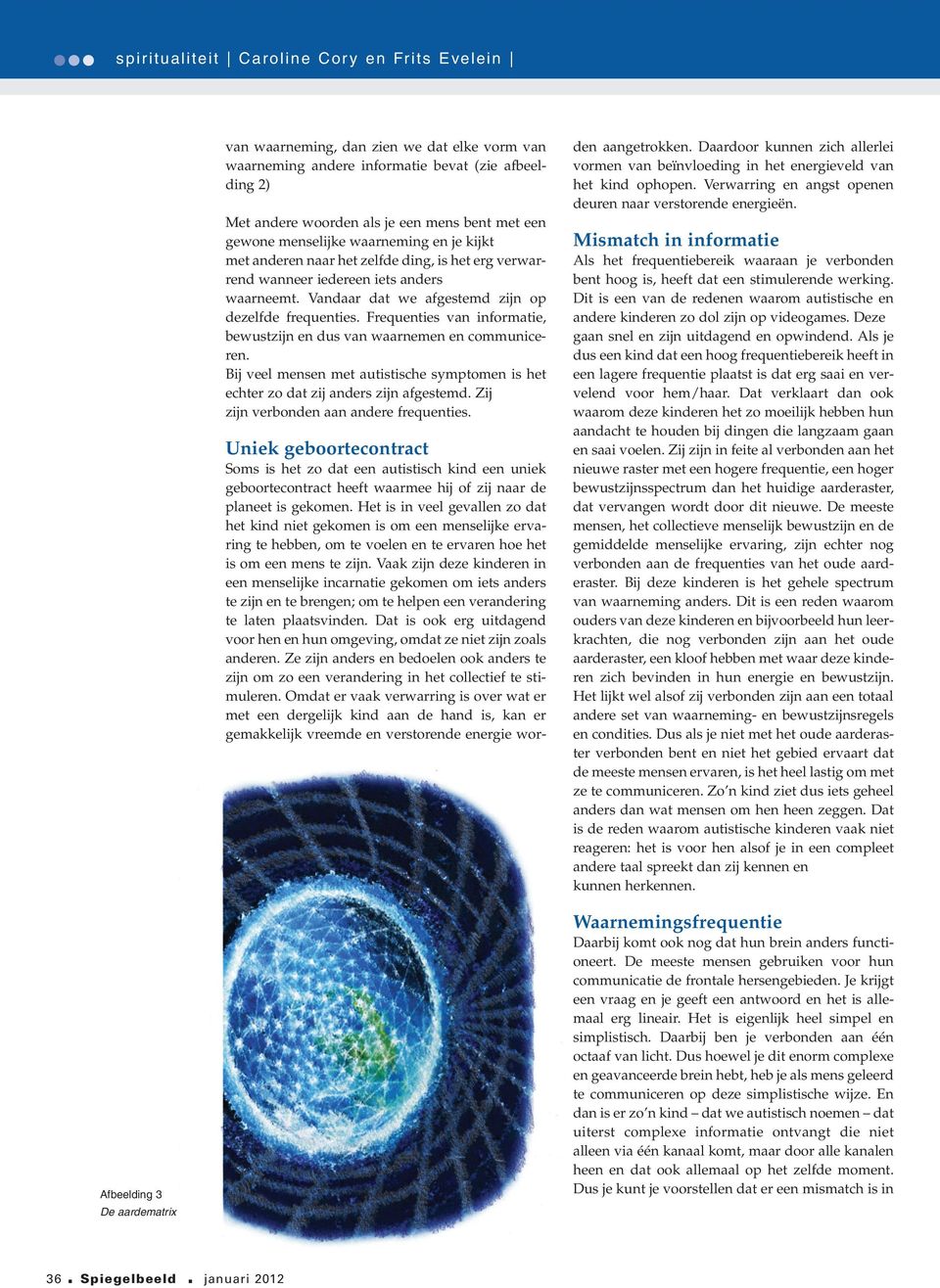 Frequenties van informatie, bewustzijn en dus van waarnemen en communiceren. Bij veel mensen met autistische symptomen is het echter zo dat zij anders zijn afgestemd.