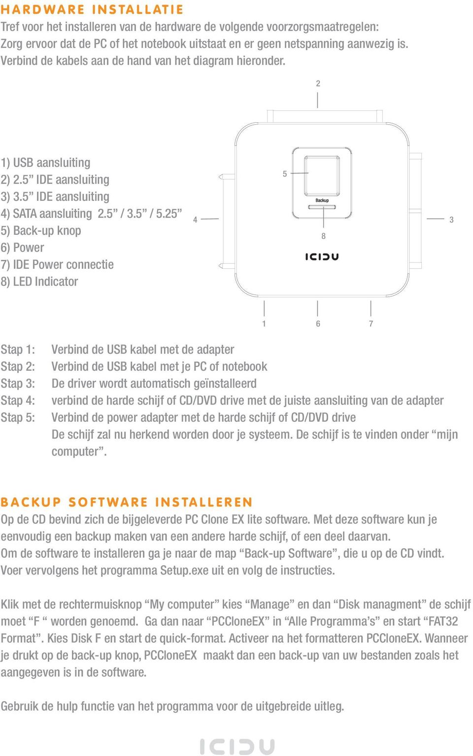 25 5) Back-up knop 6) Power 7) IDE Power connectie 8) LED Indicator 4 5 8 3 1 6 7 Stap 1: Stap 2: Stap 3: Stap 4: Stap 5: Verbind de USB kabel met de adapter Verbind de USB kabel met je PC of