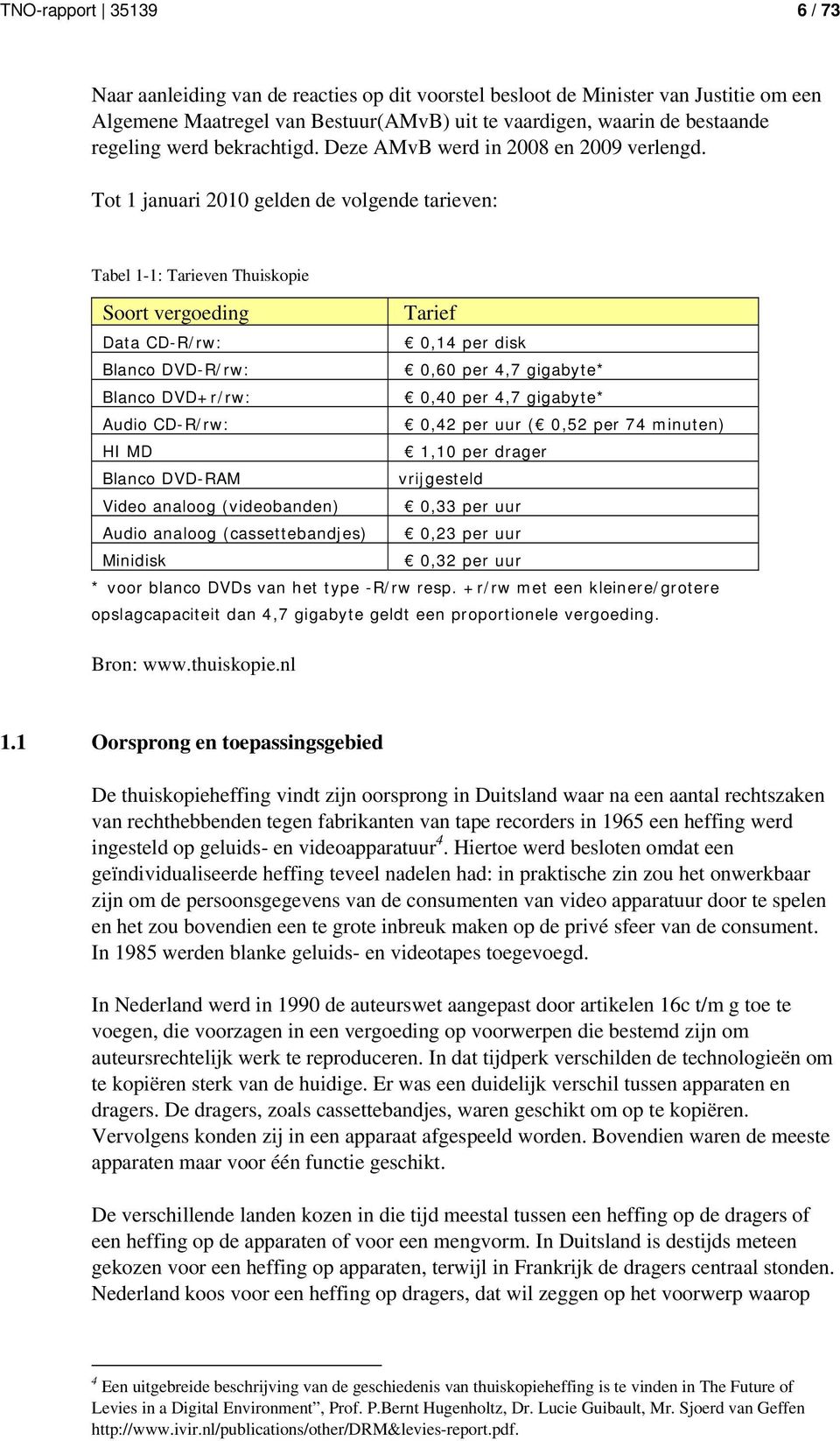 Tot 1 januari 2010 gelden de volgende tarieven: Tabel 1-1: Tarieven Thuiskopie Soort vergoeding Tarief Data CD-R/rw: 0,14 per disk Blanco DVD-R/rw: 0,60 per 4,7 gigabyte* Blanco DVD+r/rw: 0,40 per