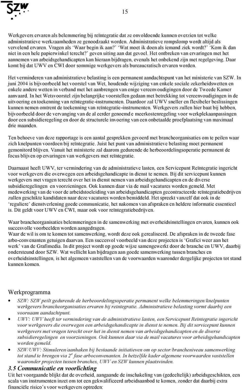 geven uiting aan dat gevoel. Het ontbreken van ervaringen met het aannemen van arbeidsgehandicapten kan hieraan bijdragen, evenals het onbekend zijn met regelgeving.