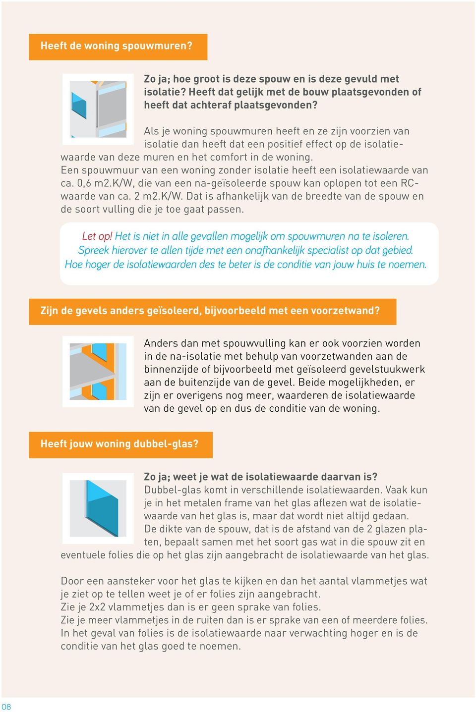 Een spouwmuur van een woning zonder isolatie heeft een isolatiewaarde van ca. 0,6 m2.k/w, die van een na-geïsoleerde spouw kan oplopen tot een RCwaarde van ca. 2 m2.k/w. Dat is afhankelijk van de breedte van de spouw en de soort vulling die je toe gaat passen.