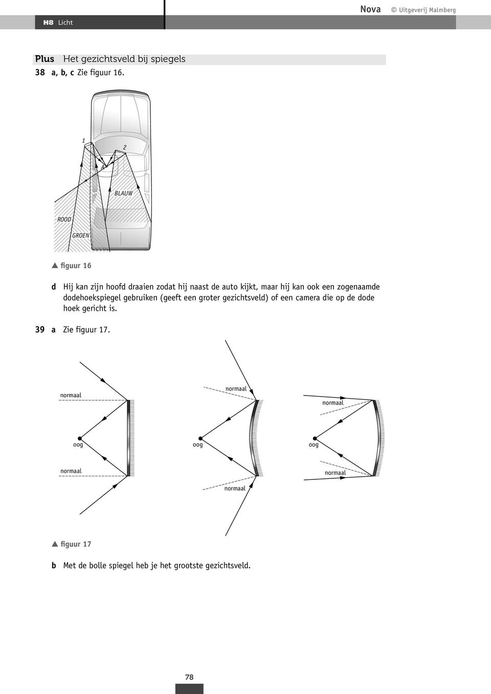 een zogenaamde dodehoekspiegel gebruiken (geeft een groter gezichtsveld) of een camera die op de dode hoek