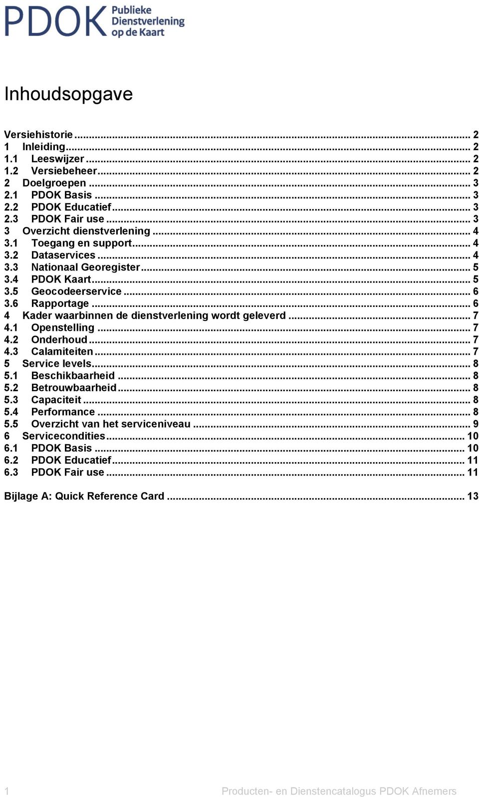 .. 6 4 Kader waarbinnen de dienstverlening wordt geleverd... 7 4.1 Openstelling... 7 4.2 Onderhoud... 7 4.3 Calamiteiten... 7 5 Service levels... 8 5.1 Beschikbaarheid... 8 5.2 Betrouwbaarheid... 8 5.3 Capaciteit.