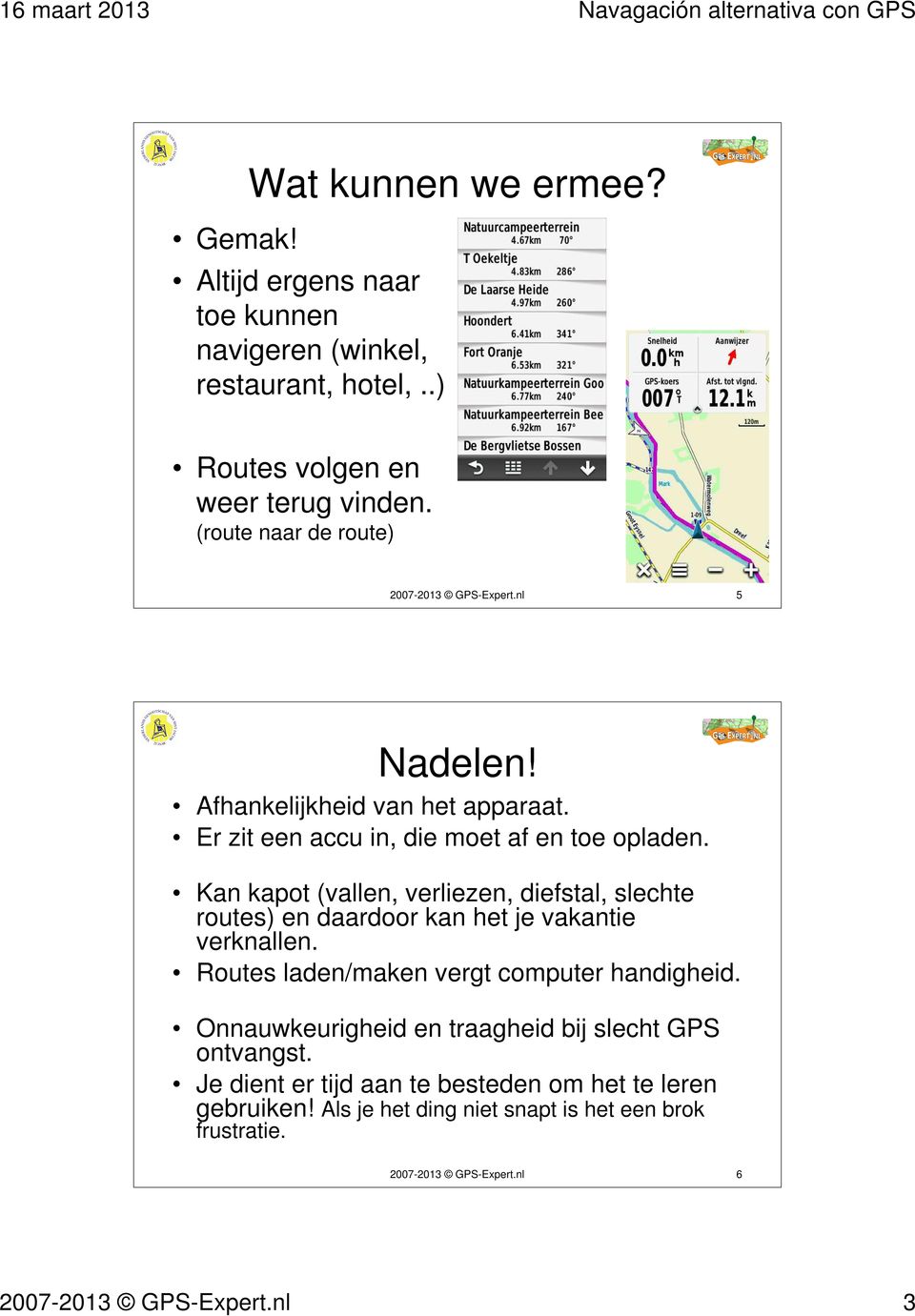 Kan kapot (vallen, verliezen, diefstal, slechte routes) en daardoor kan het je vakantie verknallen. Routes laden/maken vergt computer handigheid.