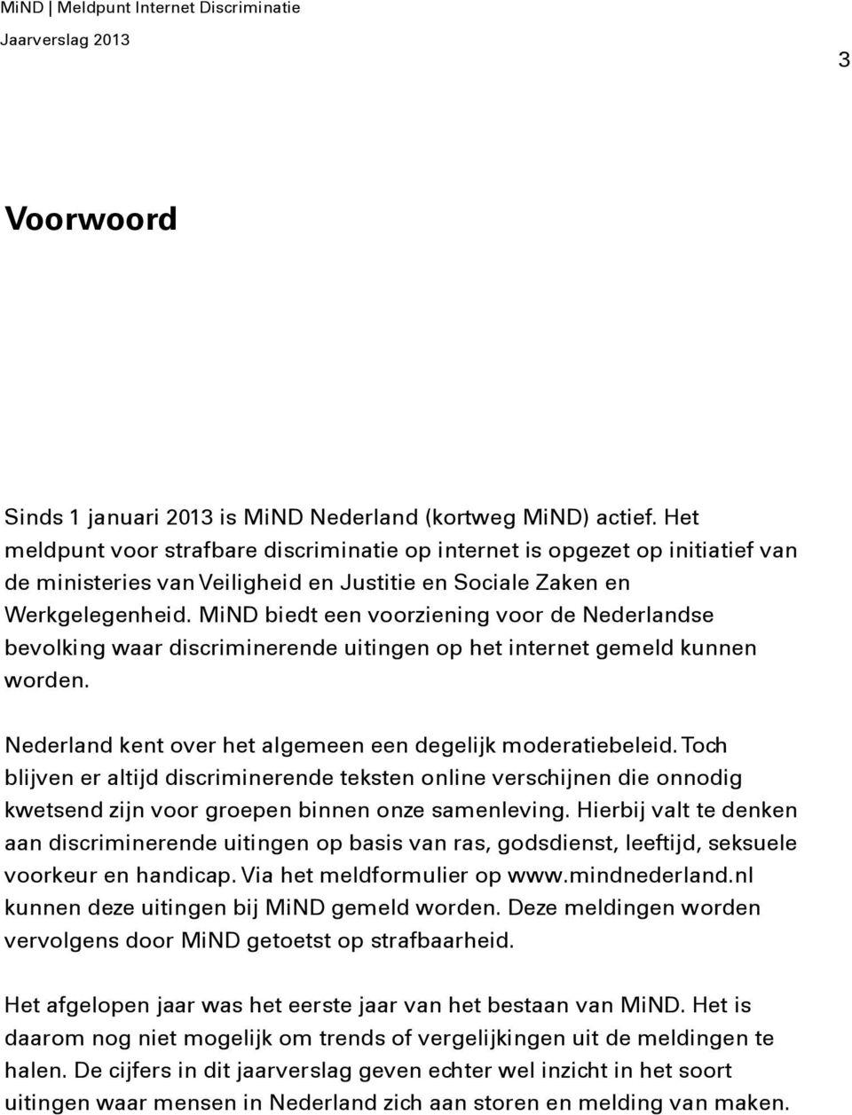 MiND biedt een voorziening voor de Nederlandse bevolking waar discriminerende uitingen op het internet gemeld kunnen worden. Nederland kent over het algemeen een degelijk moderatiebeleid.