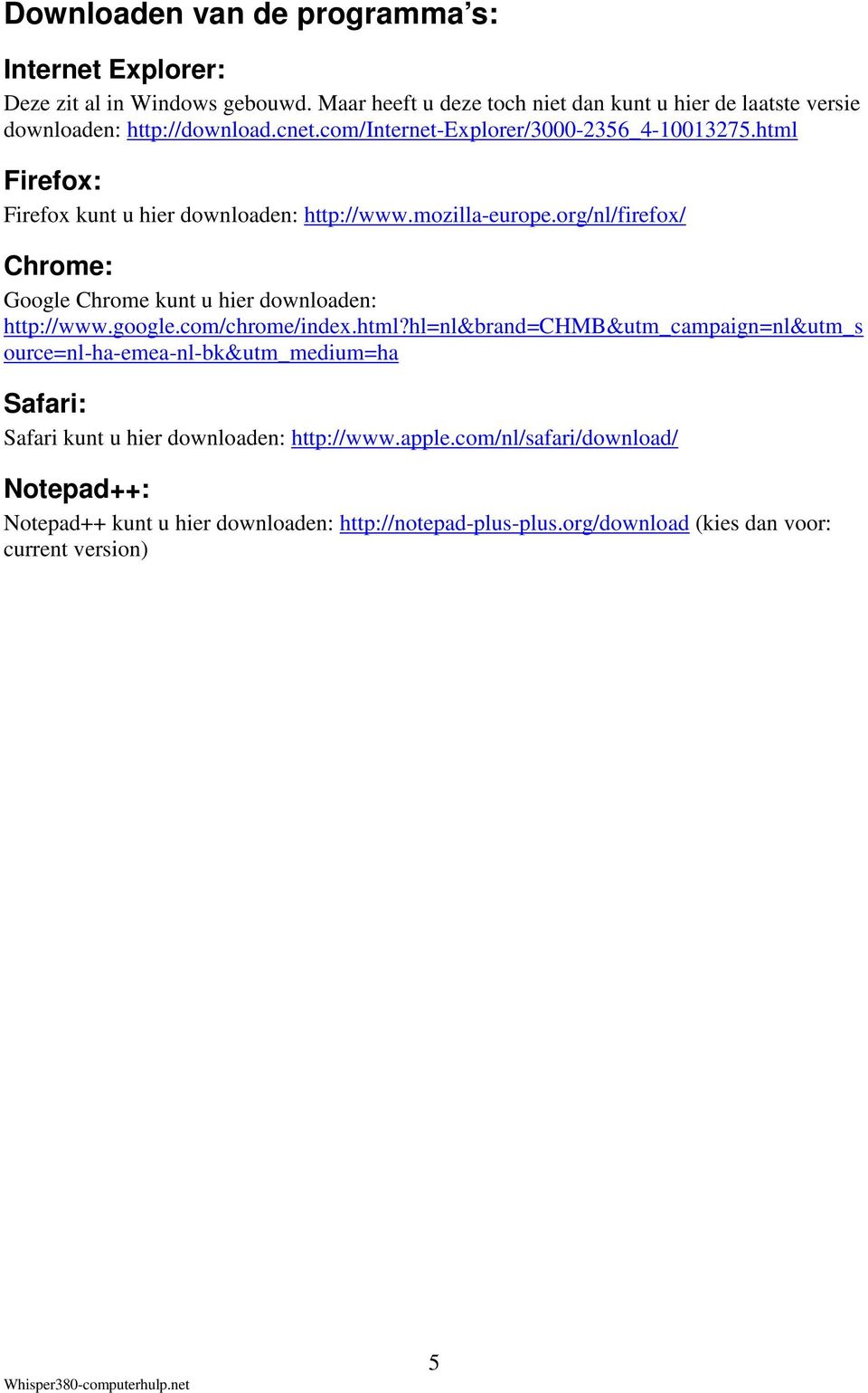 html Firefox: Firefox kunt u hier downloaden: http://www.mozilla-europe.org/nl/firefox/ Chrome: Google Chrome kunt u hier downloaden: http://www.google.