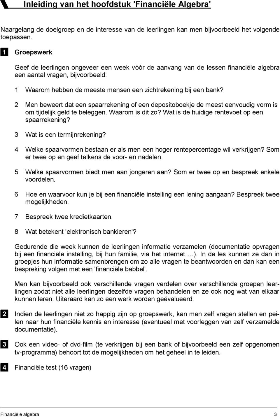 2 Men beweert dat een spaarrekening of een depositoboekje de meest eenvoudig vorm is om tijdelijk geld te beleggen. Waarom is dit zo? Wat is de huidige rentevoet op een spaarrekening?