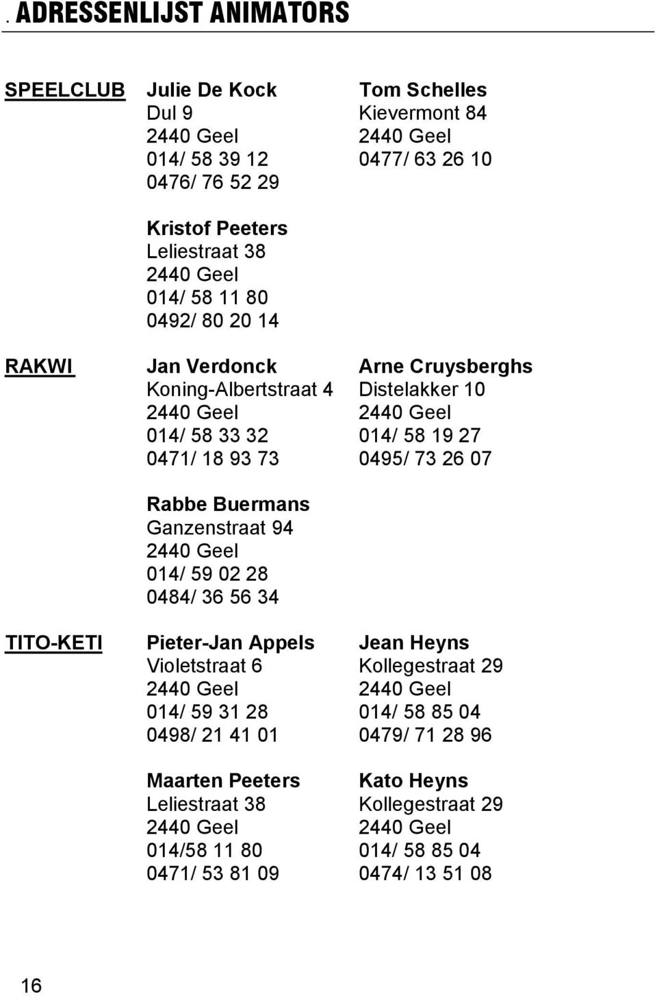 73 26 07 Rabbe Buermans Ganzenstraat 94 2440 Geel 014/ 59 02 28 0484/ 36 56 34 TITO-KETI Pieter-Jan Appels Jean Heyns Violetstraat 6 Kollegestraat 29 2440 Geel 2440 Geel 014/ 59 31