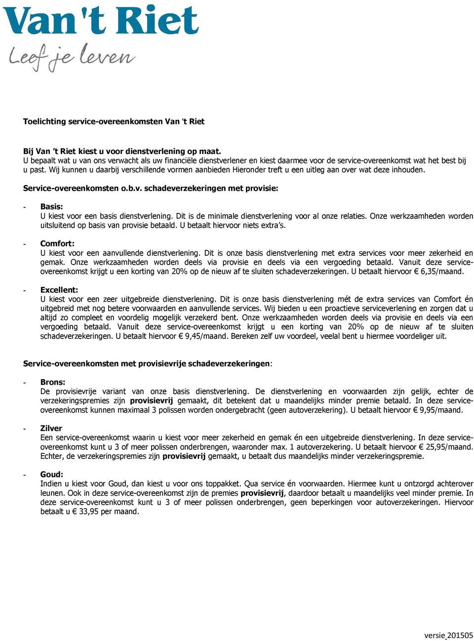 Wij kunnen u daarbij verschillende vormen aanbieden Hieronder treft u een uitleg aan over wat deze inhouden. Service-overeenkomsten o.b.v. schadeverzekeringen met provisie: - Basis: U kiest voor een basis dienstverlening.