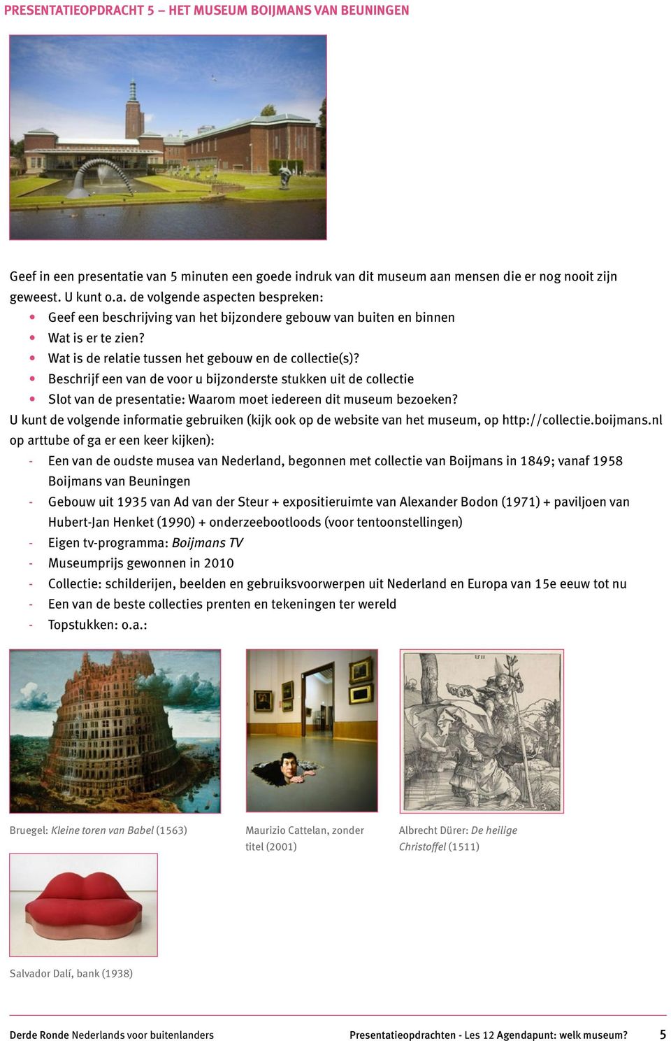 nl op arttube of ga er een keer kijken): - Een van de oudste musea van Nederland, begonnen met collectie van Boijmans in 1849; vanaf 1958 Boijmans van Beuningen - Gebouw uit 1935 van Ad van der Steur