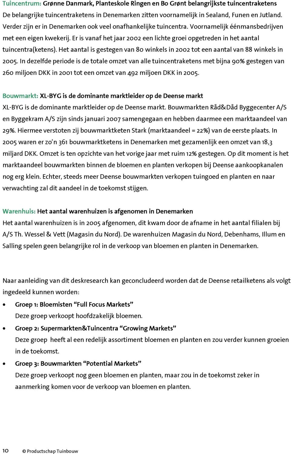 Er is vanaf het jaar een lichte groei opgetreden in het aantal tuincentra(ketens). Het aantal is gestegen van 8 winkels in tot een aantal van 88 winkels in 5.